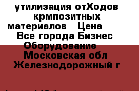утилизация отХодов крмпозитных материалов › Цена ­ 100 - Все города Бизнес » Оборудование   . Московская обл.,Железнодорожный г.